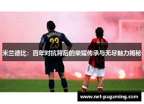 米兰德比：百年对抗背后的荣耀传承与无尽魅力揭秘