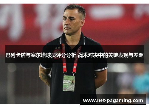 巴列卡诺与塞尔塔球员评分分析 战术对决中的关键表现与差距