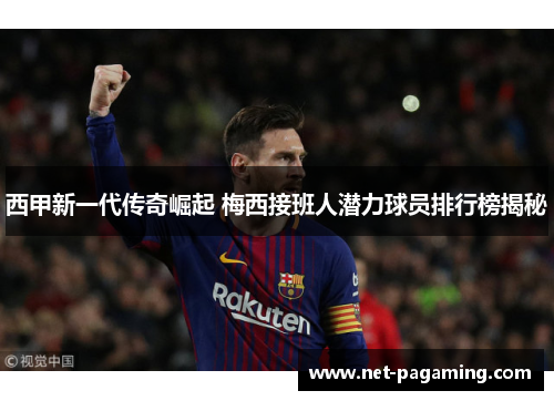 西甲新一代传奇崛起 梅西接班人潜力球员排行榜揭秘 西甲新一代传奇崛起 梅西接班人潜力球员排行榜揭秘