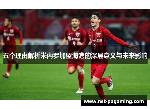 五个理由解析米内罗加盟海港的深层意义与未来影响