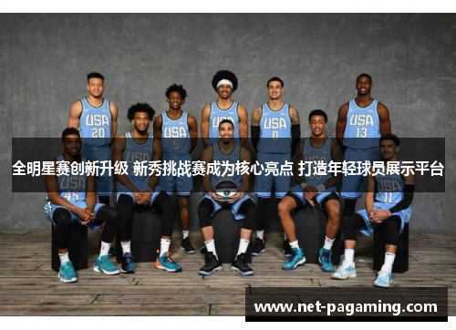 全明星赛创新升级 新秀挑战赛成为核心亮点 打造年轻球员展示平台 全明星赛创新升级 新秀挑战赛成为核心亮点 打造年轻球员展示平台