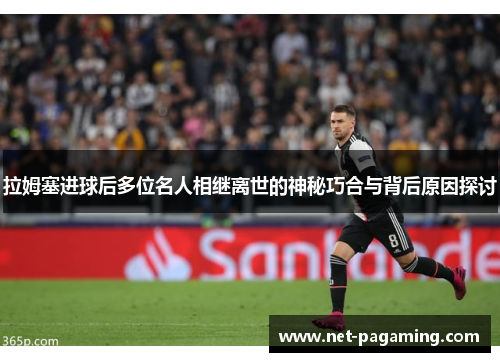拉姆塞进球后多位名人相继离世的神秘巧合与背后原因探讨 拉姆塞进球后多位名人相继离世的神秘巧合与背后原因探讨