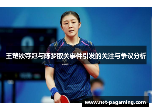 王楚钦夺冠与陈梦取关事件引发的关注与争议分析