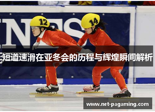 短道速滑在亚冬会的历程与辉煌瞬间解析