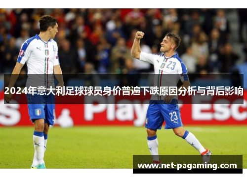 2024年意大利足球球员身价普遍下跌原因分析与背后影响