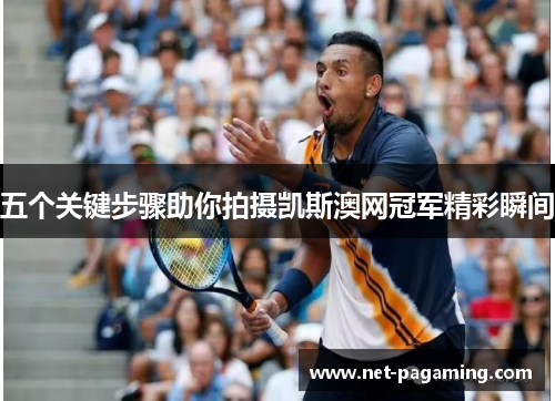五个关键步骤助你拍摄凯斯澳网冠军精彩瞬间