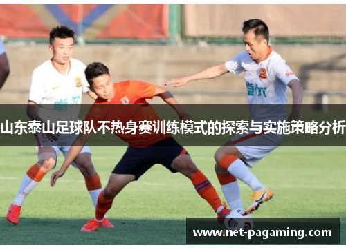 山东泰山足球队不热身赛训练模式的探索与实施策略分析