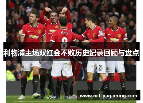 利物浦主场双红会不败历史纪录回顾与盘点