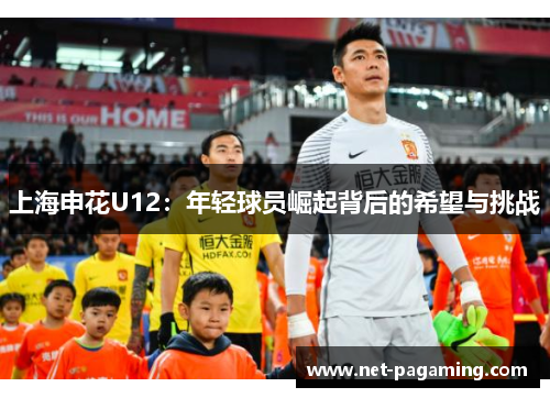 上海申花U12：年轻球员崛起背后的希望与挑战