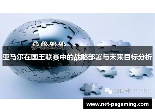 亚马尔在国王联赛中的战略部署与未来目标分析