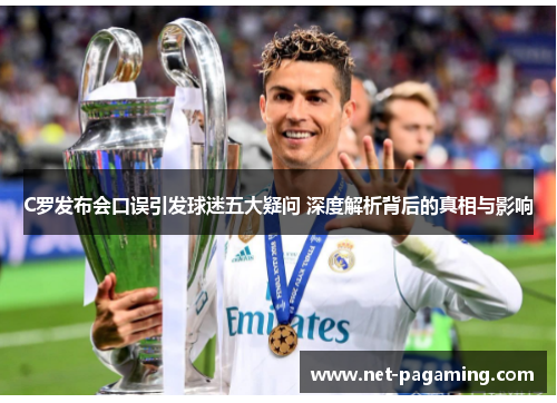 C罗发布会口误引发球迷五大疑问 深度解析背后的真相与影响