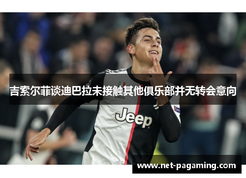 吉索尔菲谈迪巴拉未接触其他俱乐部并无转会意向