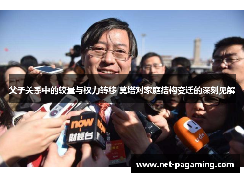 父子关系中的较量与权力转移 莫塔对家庭结构变迁的深刻见解 父子关系中的较量与权力转移 莫塔对家庭结构变迁的深刻见解