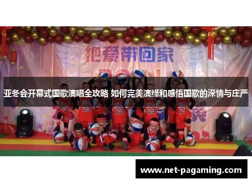 亚冬会开幕式国歌演唱全攻略 如何完美演绎和感悟国歌的深情与庄严