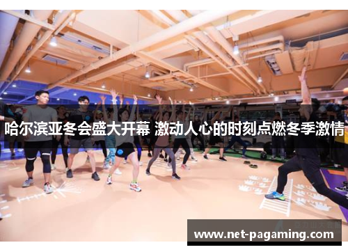 哈尔滨亚冬会盛大开幕 激动人心的时刻点燃冬季激情