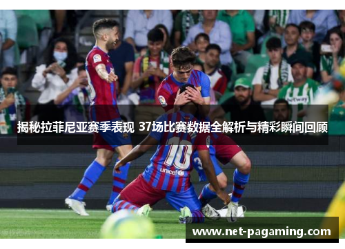 揭秘拉菲尼亚赛季表现 37场比赛数据全解析与精彩瞬间回顾