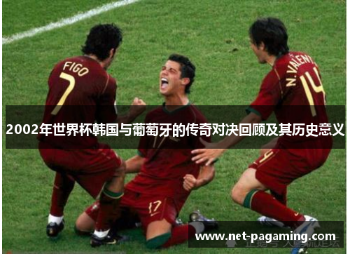 2002年世界杯韩国与葡萄牙的传奇对决回顾及其历史意义 2002年世界杯韩国与葡萄牙的传奇对决回顾及其历史意义