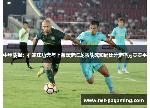 中甲战报：石家庄功夫与上海嘉定汇龙激战成和局比分定格为零零平