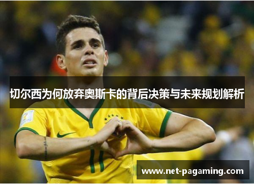 切尔西为何放弃奥斯卡的背后决策与未来规划解析