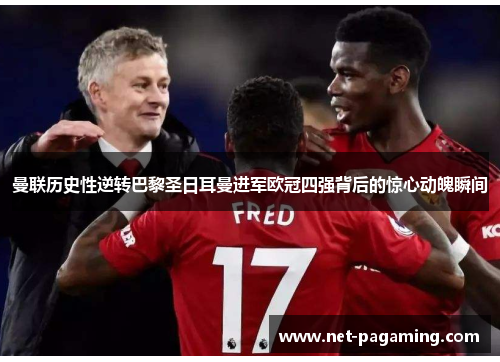 曼联历史性逆转巴黎圣日耳曼进军欧冠四强背后的惊心动魄瞬间