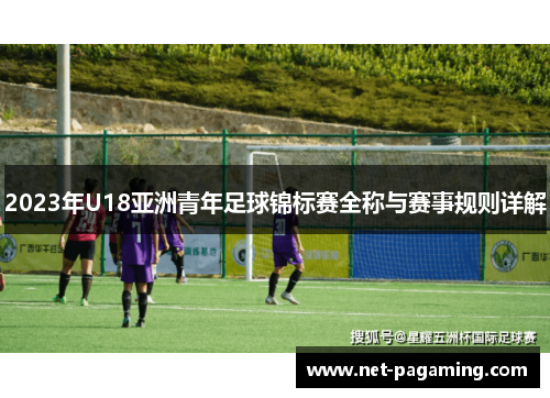 2023年U18亚洲青年足球锦标赛全称与赛事规则详解