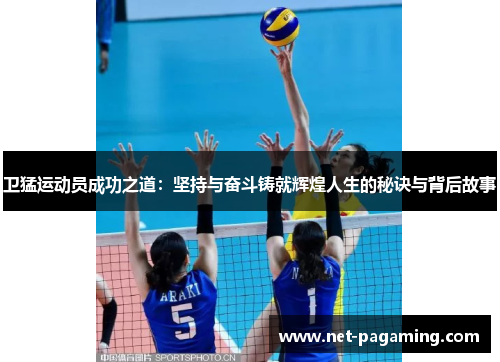卫猛运动员成功之道:坚持与奋斗铸就辉煌人生的秘诀与背后故事 卫猛运动员成功之道:坚持与奋斗铸就辉煌人生的秘诀与背后故事