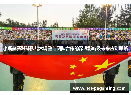 小斯禁赛对球队战术调整与团队合作的深远影响及未来应对策略