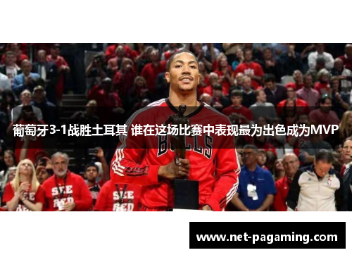 葡萄牙3-1战胜土耳其 谁在这场比赛中表现最为出色成为MVP 葡萄牙3-1战胜土耳其 谁在这场比赛中表现最为出色成为MVP