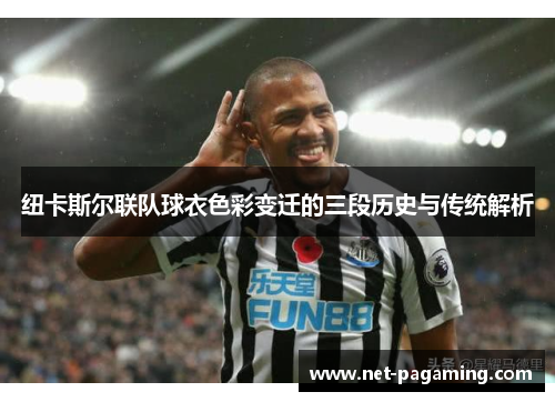 纽卡斯尔联队球衣色彩变迁的三段历史与传统解析