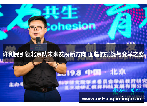 许利民引领北京队未来发展新方向 面临的挑战与变革之路 许利民引领北京队未来发展新方向 面临的挑战与变革之路