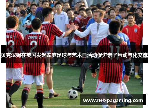 贝克汉姆在英国发起家庭足球与艺术日活动促进亲子互动与化交流