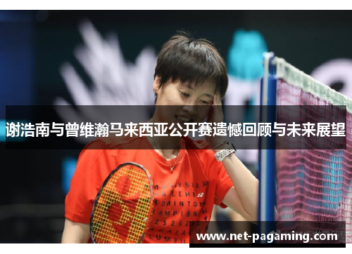 谢浩南与曾维瀚马来西亚公开赛遗憾回顾与未来展望