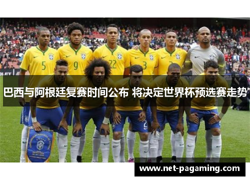 巴西与阿根廷复赛时间公布 将决定世界杯预选赛走势 巴西与阿根廷复赛时间公布 将决定世界杯预选赛走势