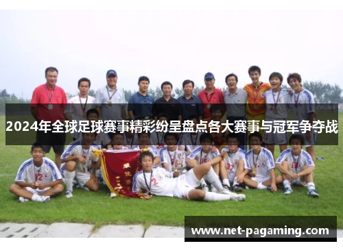 2024年全球足球赛事精彩纷呈盘点各大赛事与冠军争夺战