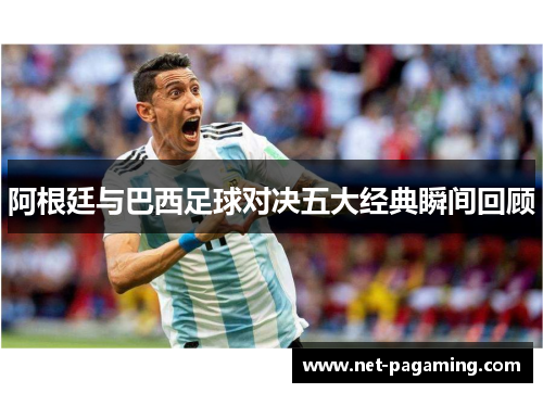 阿根廷与巴西足球对决五大经典瞬间回顾