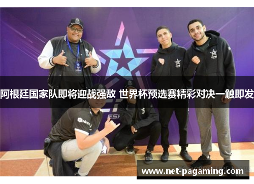 阿根廷国家队即将迎战强敌 世界杯预选赛精彩对决一触即发