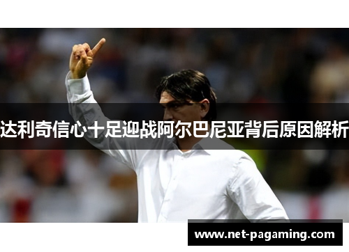 达利奇信心十足迎战阿尔巴尼亚背后原因解析