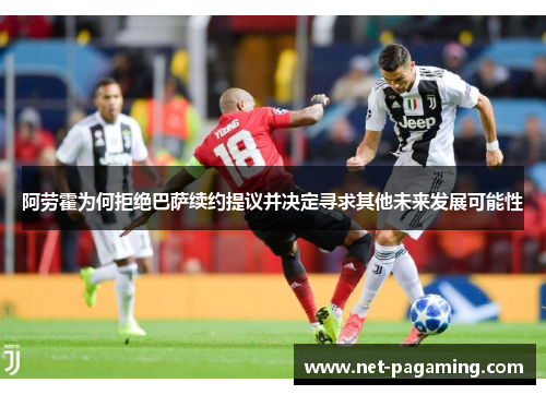 阿劳霍为何拒绝巴萨续约提议并决定寻求其他未来发展可能性