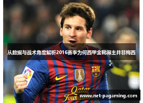 从数据与战术角度解析2016赛季为何西甲金靴得主并非梅西 从数据与战术角度解析2016赛季为何西甲金靴得主并非梅西