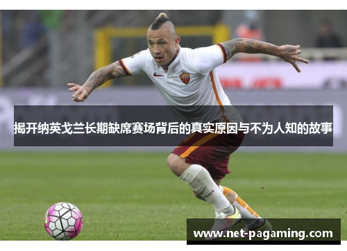 揭开纳英戈兰长期缺席赛场背后的真实原因与不为人知的故事