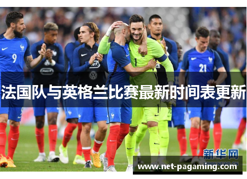 法国队与英格兰比赛最新时间表更新 法国队与英格兰比赛最新时间表更新