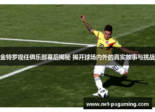 金特罗现任俱乐部幕后揭秘 揭开球场内外的真实故事与挑战