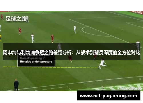 阿申纳与利物浦争冠之路差距分析：从战术到球员深度的全方位对比