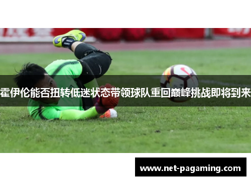 霍伊伦能否扭转低迷状态带领球队重回巅峰挑战即将到来