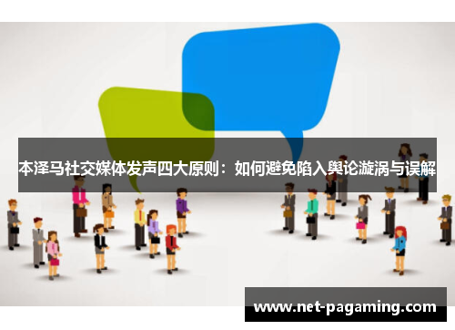 本泽马社交媒体发声四大原则:如何避免陷入舆论漩涡与误解 本泽马社交媒体发声四大原则:如何避免陷入舆论漩涡与误解