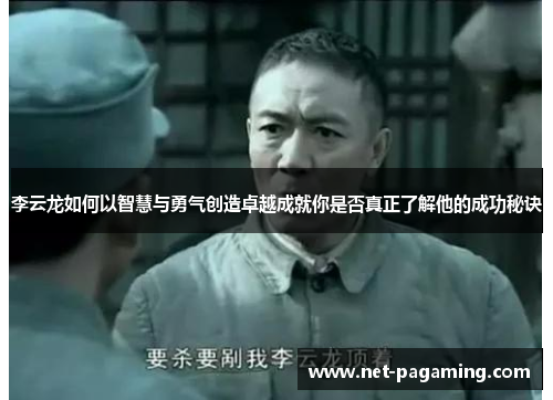 李云龙如何以智慧与勇气创造卓越成就你是否真正了解他的成功秘诀 李云龙如何以智慧与勇气创造卓越成就你是否真正了解他的成功秘诀