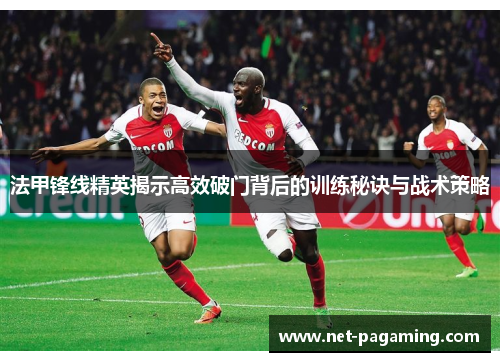 法甲锋线精英揭示高效破门背后的训练秘诀与战术策略 法甲锋线精英揭示高效破门背后的训练秘诀与战术策略