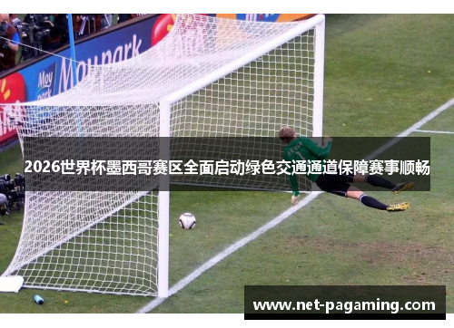 2026世界杯墨西哥赛区全面启动绿色交通通道保障赛事顺畅 2026世界杯墨西哥赛区全面启动绿色交通通道保障赛事顺畅