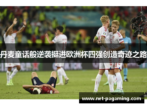 丹麦童话般逆袭挺进欧洲杯四强创造奇迹之路 丹麦童话般逆袭挺进欧洲杯四强创造奇迹之路