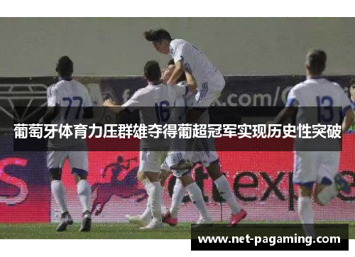 葡萄牙体育力压群雄夺得葡超冠军实现历史性突破